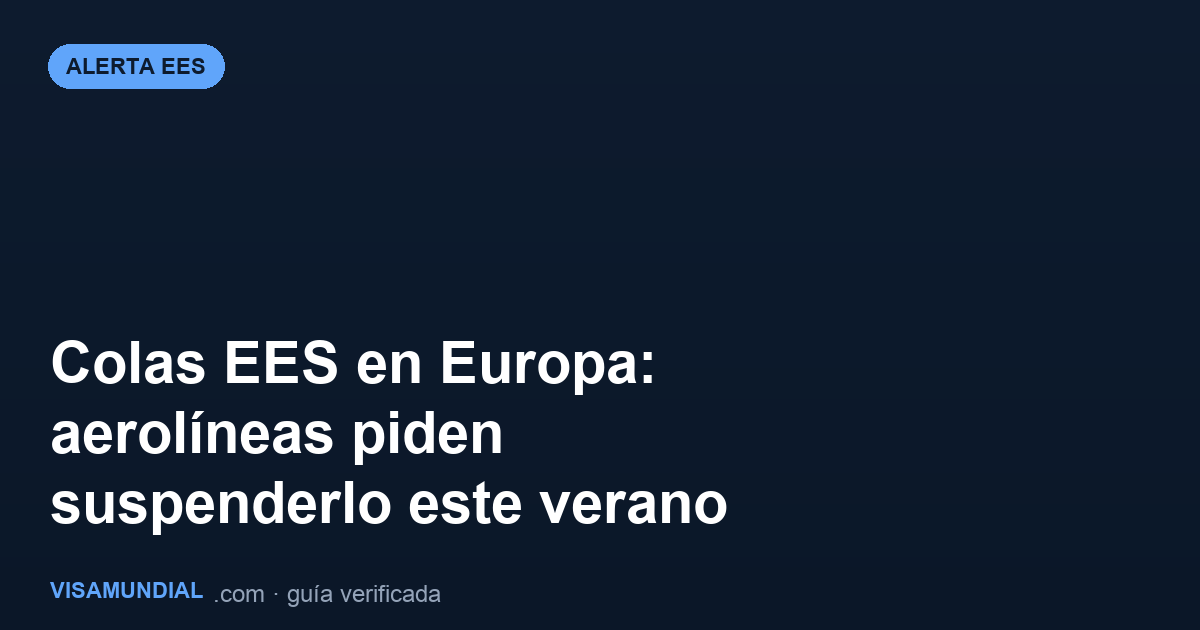 Colas por el EES colapsan aeropuertos europeos: aerolíneas piden suspenderlo este verano