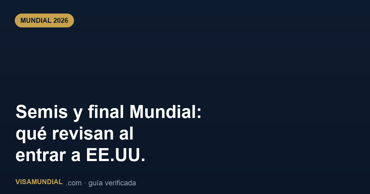 Semifinales y final del Mundial 2026: qué revisan al entrar a EE.UU. si viajas de última hora