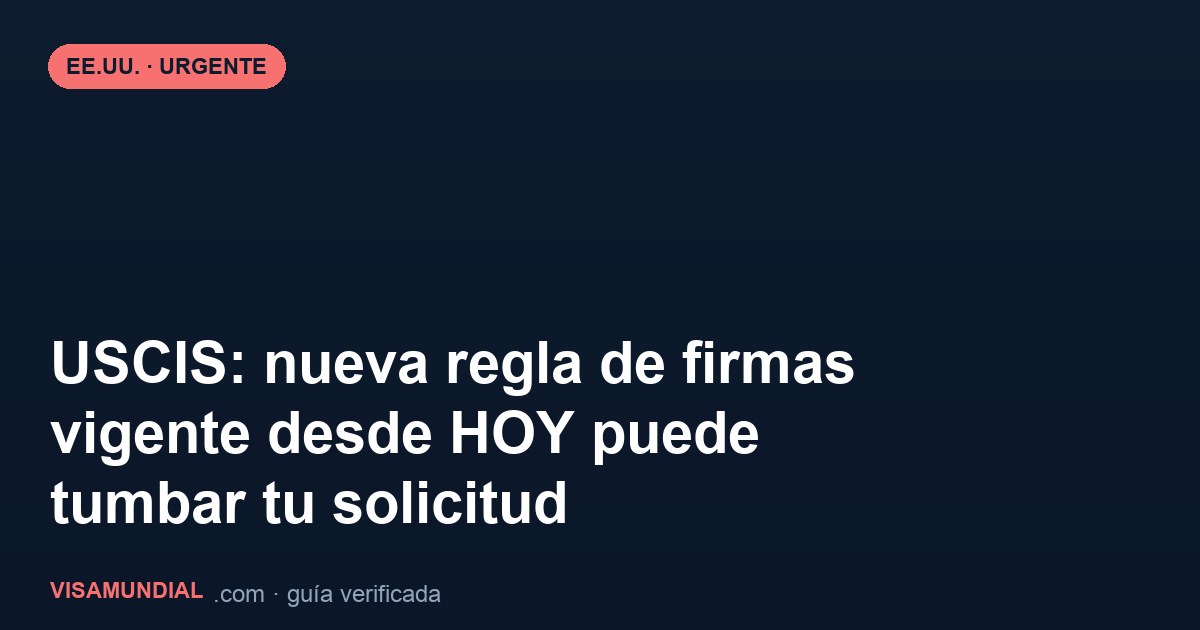 USCIS: la nueva regla de firmas entra en vigor hoy y puede tumbar tu solicitud sin aviso